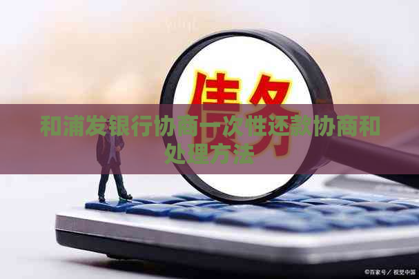 和浦发银行协商一次性还款协商和处理方法
