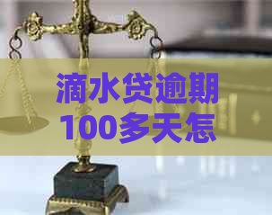 滴水贷逾期100多天怎么办