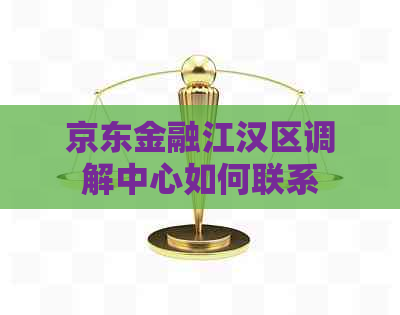 京东金融江汉区调解中心如何联系