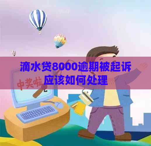 滴水贷8000逾期被起诉应该如何处理