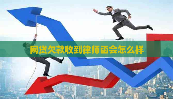 网贷欠款收到律师函会怎么样