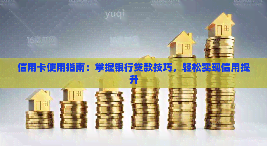 信用卡使用指南：掌握银行贷款技巧，轻松实现信用提升