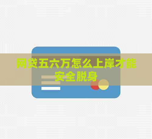 网贷五六万怎么上岸才能安全脱身