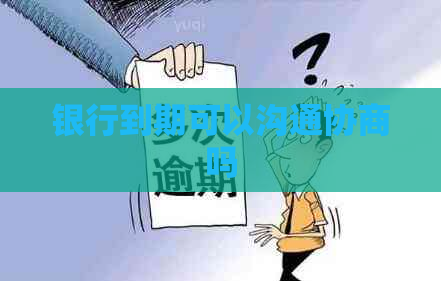 银行到期可以沟通协商吗