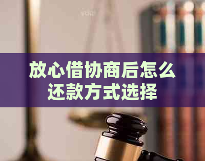 放心借协商后怎么还款方式选择