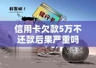 信用卡欠款5万不还款后果严重吗