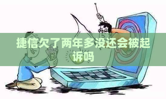 捷信欠了两年多没还会被起诉吗