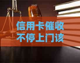 信用卡不停上门该如何应对