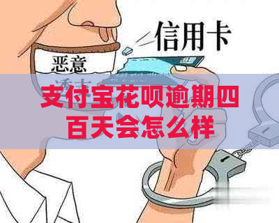 支付宝花呗逾期四百天会怎么样