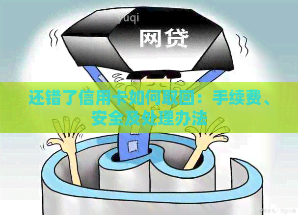 还错了信用卡如何取回：手续费、安全及处理办法
