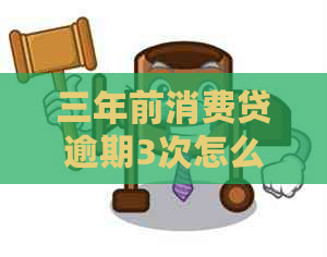 三年前消费贷逾期3次怎么办