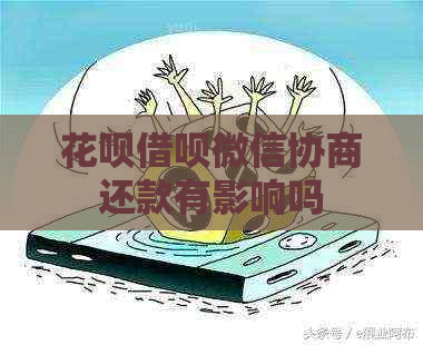 花呗借呗微信协商还款有影响吗