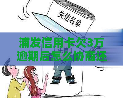 浦发信用卡欠3万逾期后怎么协商还款