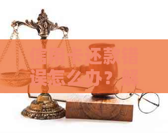 信用卡还款错误怎么办？解决方法一网打尽！