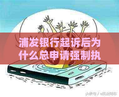 浦发银行起诉后为什么总申请强制执行