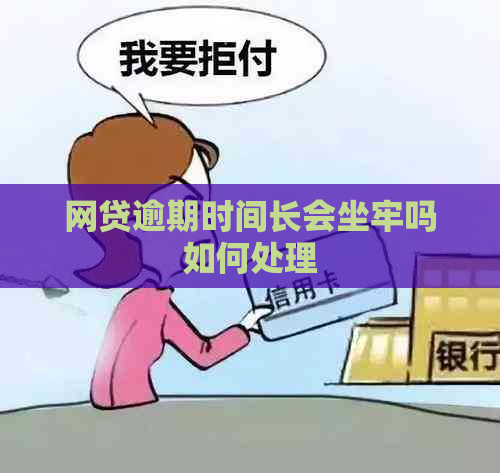 网贷逾期时间长会坐牢吗如何处理