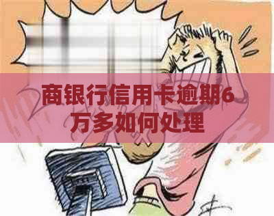 商银行信用卡逾期6万多如何处理