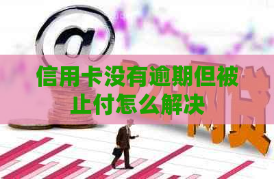 信用卡没有逾期但被止付怎么解决