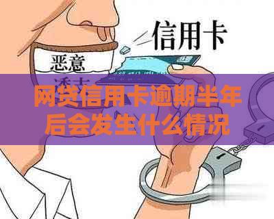 网贷信用卡逾期半年后会发生什么情况