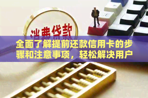 全面了解提前还款信用卡的步骤和注意事项，轻松解决用户搜索的众多问题