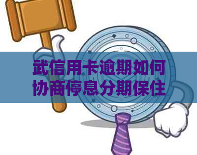 武信用卡逾期如何协商停息分期保住信用