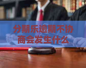 逾期不协商会发生什么