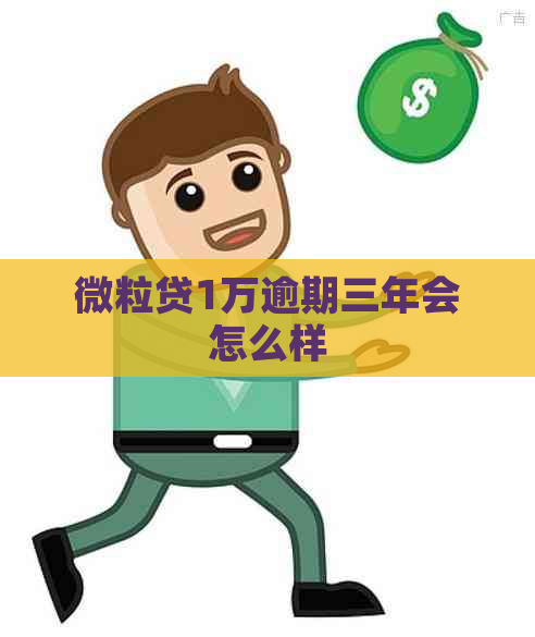 微粒贷1万逾期三年会怎么样