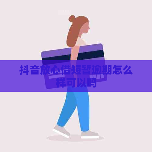 抖音放心借短暂逾期怎么样可以吗