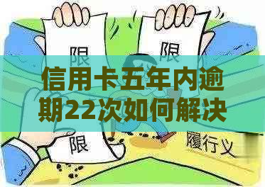 信用卡五年内逾期22次如何解决