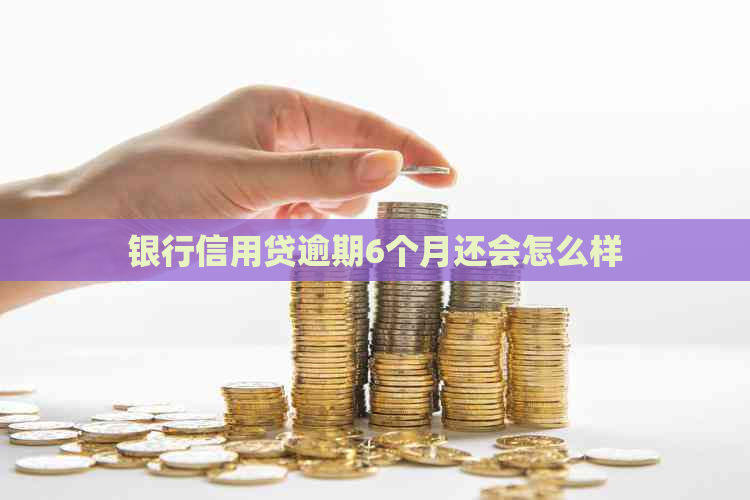 银行信用贷逾期6个月还会怎么样