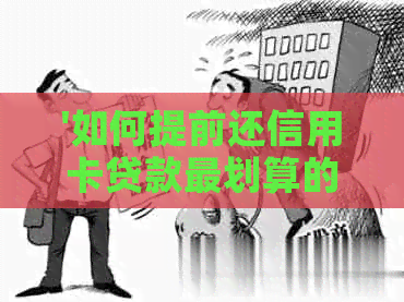'如何提前还信用卡贷款最划算的方法与步骤'