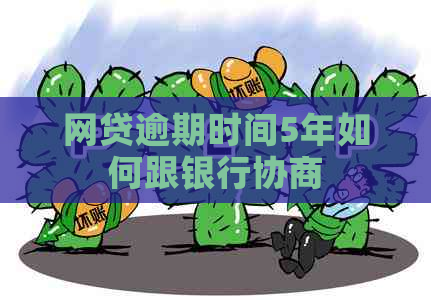 网贷逾期时间5年如何跟银行协商