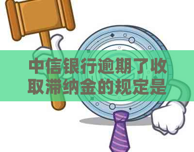 中信银行逾期了收取滞纳金的规定是什么