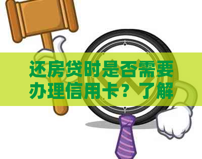 还房贷时是否需要办理信用卡？了解完整策略及优缺点
