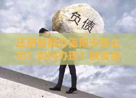 还房贷要办信用卡怎么办？如何办理？额度高吗？