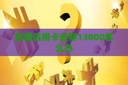 招商信用卡逾期13000怎么办