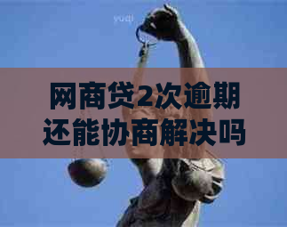 网商贷2次逾期还能协商解决吗