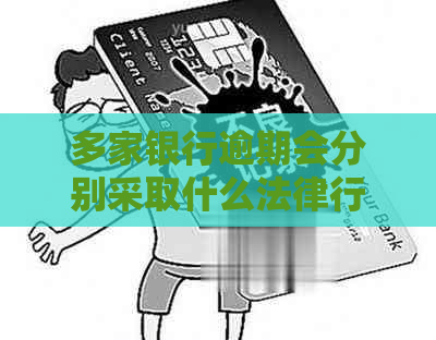 多家银行逾期会分别采取什么法律行动