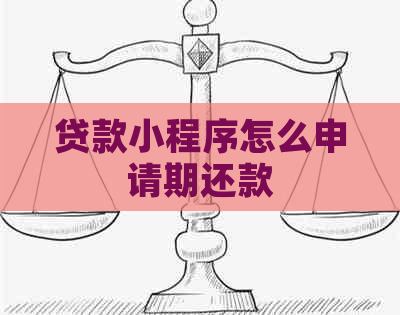 贷款小程序怎么申请期还款