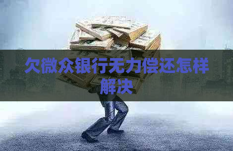 欠微众银行无力偿还怎样解决