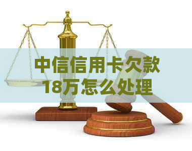 中信信用卡欠款18万怎么处理