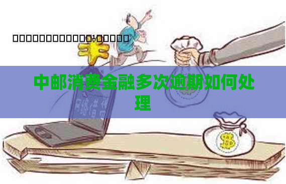 中邮消费金融多次逾期如何处理