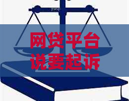 网贷平台说要起诉判刑怎么办