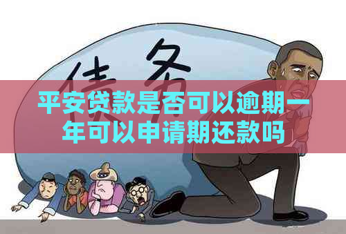 平安贷款是否可以逾期一年可以申请期还款吗