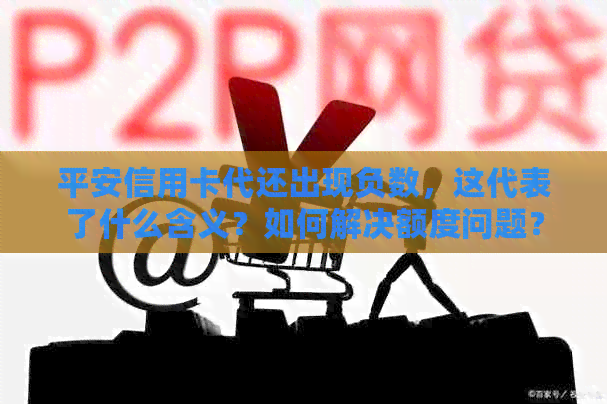 平安信用卡代还出现负数，这代表了什么含义？如何解决额度问题？