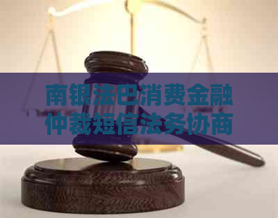 南银法巴消费金融仲裁短信法务协商如何处理