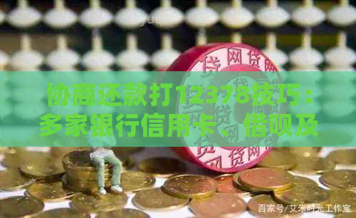 协商还款打12378技巧：多家银行信用卡、网贷及网贷逾期后的期还款方法