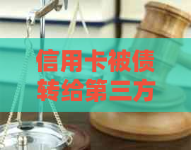 信用卡被债转给第三方会出现哪些情况