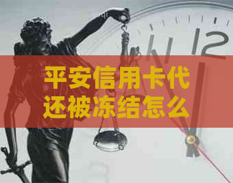 平安信用卡代还被冻结怎么解冻账户：解决步骤与建议