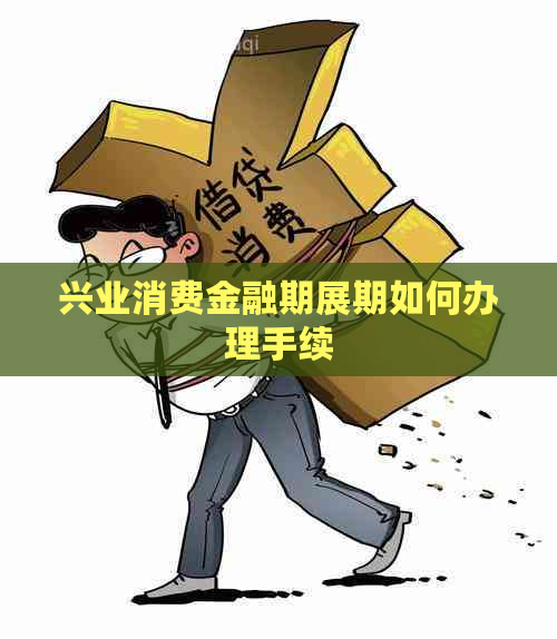 兴业消费金融期展期如何办理手续